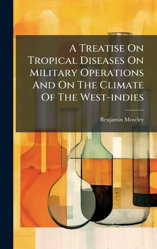A Treatise On Tropical Diseases On Military Operations And On The Climate Of The West-indies