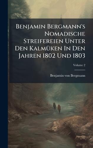 Benjamin Bergmann's Nomadische Streifereien Unter Den KalmÃ1/4ken In Den Jahren 1802 Und 1803