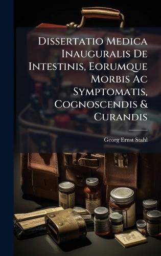 Dissertatio Medica Inauguralis De Intestinis, Eorumque Morbis Ac Symptomatis, Cognoscendis & Curandis