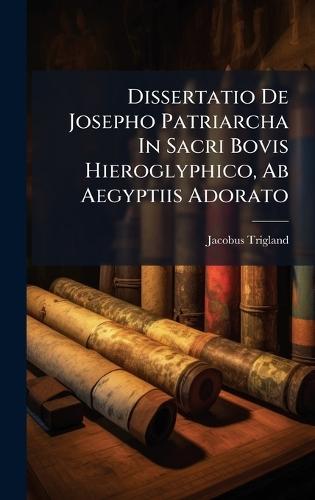 Dissertatio De Josepho Patriarcha In Sacri Bovis Hieroglyphico, Ab Aegyptiis Adorato