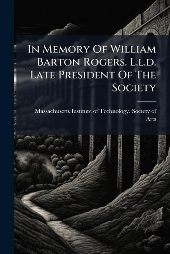 In Memory Of William Barton Rogers. L.l.d. Late President Of The Society
