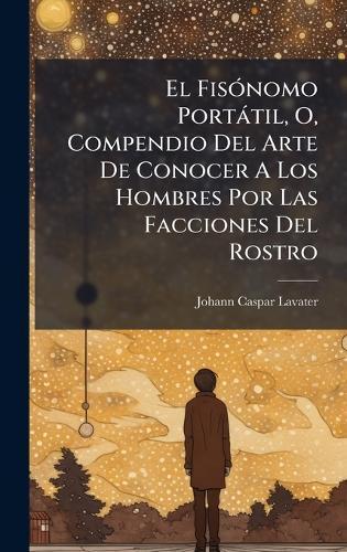El FisÃ3nomo Portàtil, O, Compendio Del Arte De Conocer A Los Hombres Por Las Facciones Del Rostro