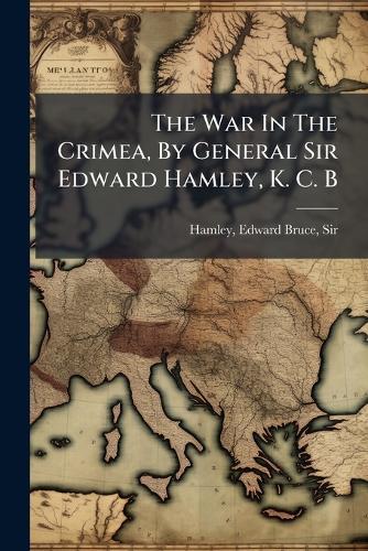 The War In The Crimea, By General Sir Edward Hamley, K. C. B