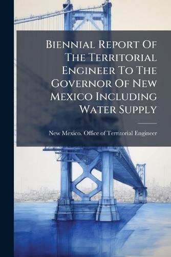 Biennial Report Of The Territorial Engineer To The Governor Of New Mexico Including Water Supply