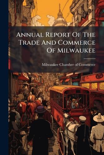 Annual Report Of The Trade And Commerce Of Milwaukee
