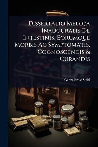 Dissertatio Medica Inauguralis De Intestinis, Eorumque Morbis Ac Symptomatis, Cognoscendis & Curandis