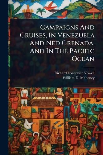 Campaigns And Cruises, In Venezuela And Ned Grenada, And In The Pacific Ocean
