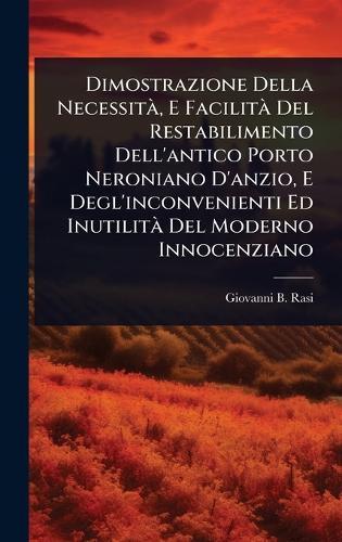 Dimostrazione Della NecessitÃ, E FacilitÃ Del Restabilimento Dell'antico Porto Neroniano D'anzio, E Degl'inconvenienti Ed InutilitÃ Del Moderno Innocenziano