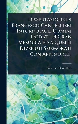 Dissertazione Di Francesco Cancellieri Intorno Agli Uomini Dodati Di Gran Memoria Ed A Quelli Divenuti Smemorati Con Appendice...