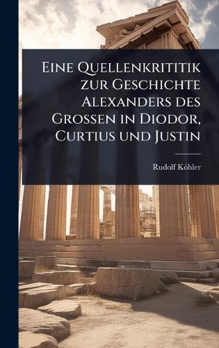 Eine Quellenkrititik zur Geschichte Alexanders des Grossen in Diodor, Curtius und Justin