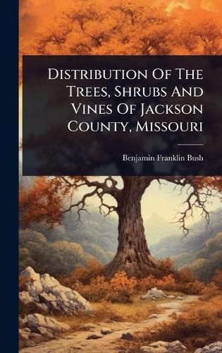 Distribution Of The Trees, Shrubs And Vines Of Jackson County, Missouri