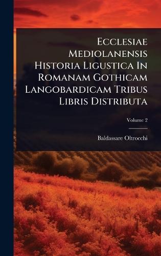 Ecclesiae Mediolanensis Historia Ligustica In Romanam Gothicam Langobardicam Tribus Libris Distributa