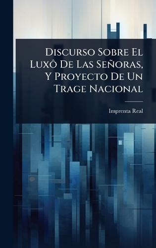 Discurso Sobre El LuxÃ´ De Las Señoras, Y Proyecto De Un Trage Nacional