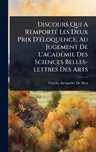 Discours Qui A RemportÃ(c) Les Deux Prix D'Ã(c)loquence, Au Jugement De L'acadÃ(c)mie Des Sciences Belles-lettres Des Arts