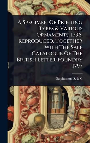 A Specimen Of Printing Types & Various Ornaments, 1796, Reproduced, Together With The Sale Catalogue Of The British Letter-foundry 1797