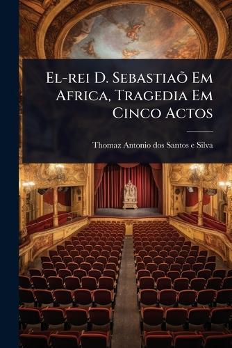 El-rei D. SebastiaÃµ Em Africa, Tragedia Em Cinco Actos
