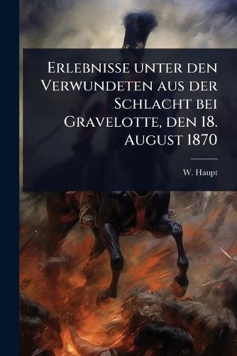 Erlebnisse unter den Verwundeten aus der Schlacht bei Gravelotte, den 18. August 1870