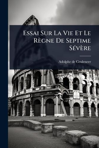 Essai Sur La Vie Et Le Règne De Septime SÃ(c)vère