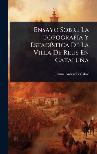 Ensayo Sobre La Topografia Y EstadÃ-stica De La Villa De Reus En Cataluña