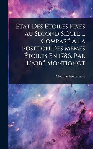 Ãtat Des Ãtoiles Fixes Au Second Siècle ... ComparÃ(c) Ã La Position Des MÃames Ãtoiles En 1786, Par L'abbÃ(c) Montignot