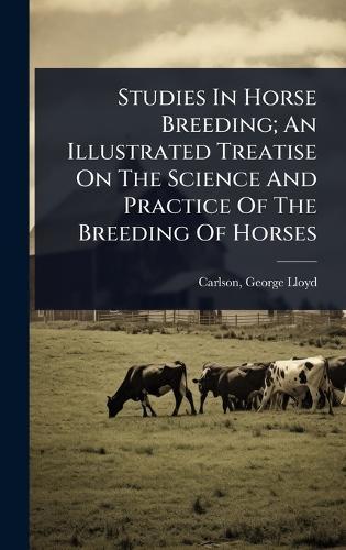 Studies In Horse Breeding; An Illustrated Treatise On The Science And Practice Of The Breeding Of Horses