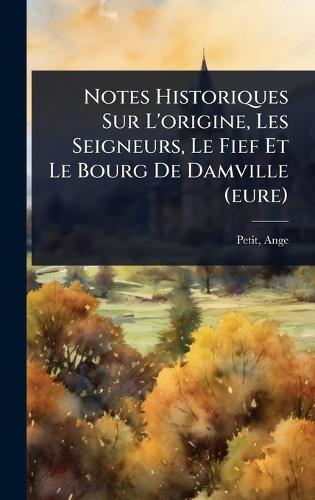 Notes Historiques Sur L'origine, Les Seigneurs, Le Fief Et Le Bourg De Damville (eure)