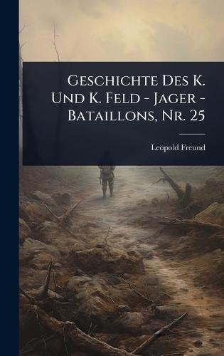 Geschichte Des K. Und K. Feld - Jager - Bataillons, Nr. 25