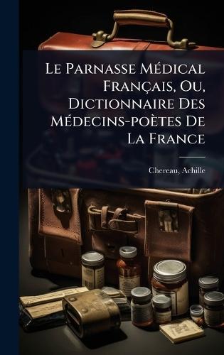 Le Parnasse MÃ(c)dical Français, Ou, Dictionnaire Des MÃ(c)decins-poètes De La France