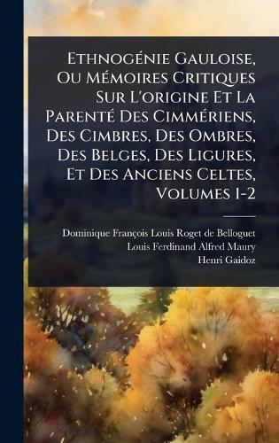 EthnogÃ(c)nie Gauloise, Ou MÃ(c)moires Critiques Sur L'origine Et La ParentÃ(c) Des CimmÃ(c)riens, Des Cimbres, Des Ombres, Des Belges, Des Ligures, Et Des Anciens Celtes, Volumes 1-2