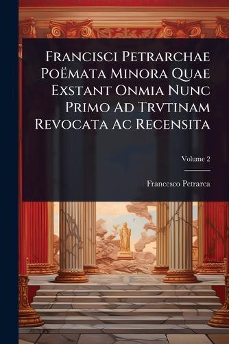 Francisci Petrarchae Poëmata Minora Quae Exstant Onmia Nunc Primo Ad Trvtinam Revocata Ac Recensita