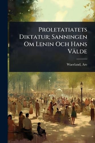 Proletatiatets Diktatur; Sanningen Om Lenin Och Hans Välde