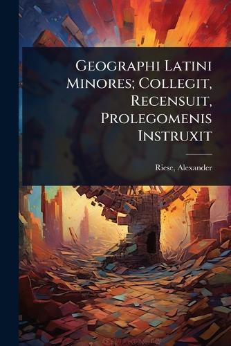 Geographi Latini Minores; Collegit, Recensuit, Prolegomenis Instruxit