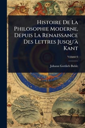 Histoire De La Philosophie Moderne, Depuis La Renaissance Des Lettres Jusqu'Ã Kant