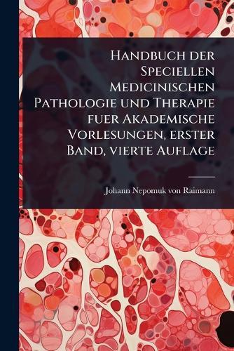 Handbuch der Speciellen Medicinischen Pathologie und Therapie fuer Akademische Vorlesungen, erster Band, vierte Auflage