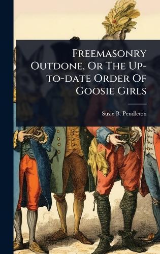 Freemasonry Outdone, Or The Up-to-date Order Of Goosie Girls