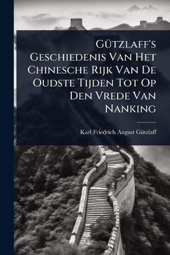 GÃ1/4tzlaff's Geschiedenis Van Het Chinesche Rijk Van De Oudste Tijden Tot Op Den Vrede Van Nanking
