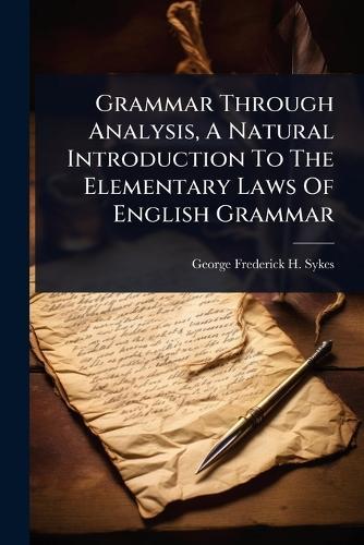 Grammar Through Analysis, A Natural Introduction To The Elementary Laws Of English Grammar
