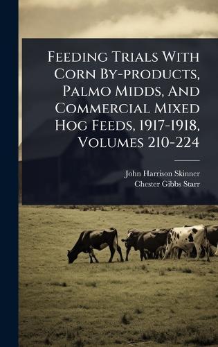 Feeding Trials With Corn By-products, Palmo Midds, And Commercial Mixed Hog Feeds, 1917-1918, Volumes 210-224