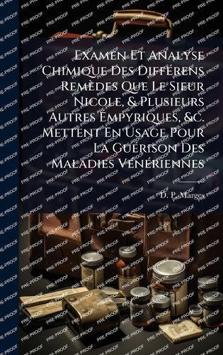 Examen Et Analyse Chimique Des DiffÃ(c)rens Remèdes Que Le Sieur Nicole, & Plusieurs Autres Empyriques, &c. Mettent En Usage Pour La GuÃ(c)rison Des Maladies VÃ(c)nÃ(c)riennes