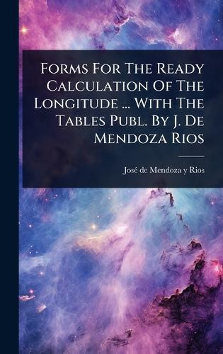 Forms For The Ready Calculation Of The Longitude ... With The Tables Publ. By J. De Mendoza Rios