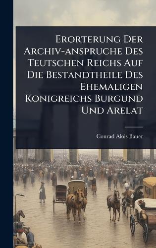 Erorterung Der Archiv-anspruche Des Teutschen Reichs Auf Die Bestandtheile Des Ehemaligen Konigreichs Burgund Und Arelat