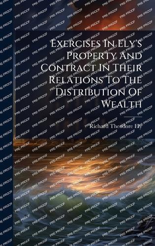 Exercises In Ely's Property And Contract In Their Relations To The Distribution Of Wealth