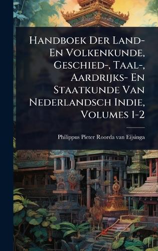 Handboek Der Land- En Volkenkunde, Geschied-, Taal-, Aardrijks- En Staatkunde Van Nederlandsch Indie, Volumes 1-2