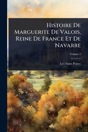 Histoire De Marguerite De Valois, Reine De France Et De Navarre