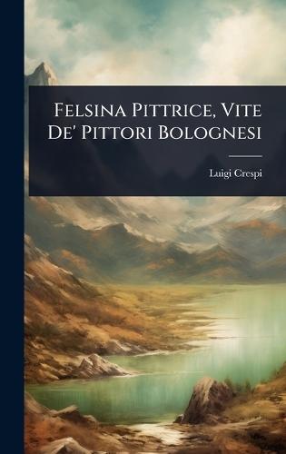 Felsina Pittrice, Vite De' Pittori Bolognesi