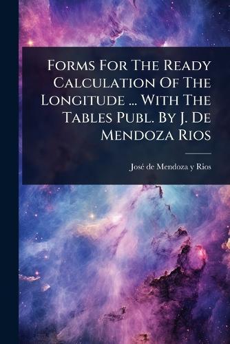 Forms For The Ready Calculation Of The Longitude ... With The Tables Publ. By J. De Mendoza Rios