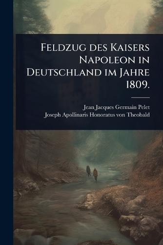Feldzug des Kaisers Napoleon in Deutschland im Jahre 1809.