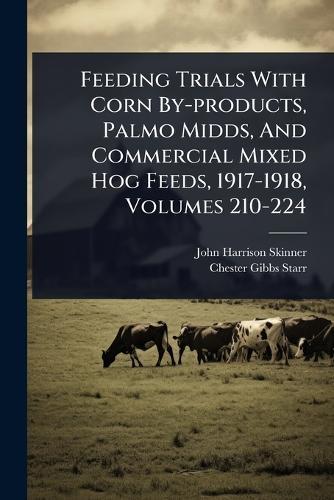 Feeding Trials With Corn By-products, Palmo Midds, And Commercial Mixed Hog Feeds, 1917-1918, Volumes 210-224