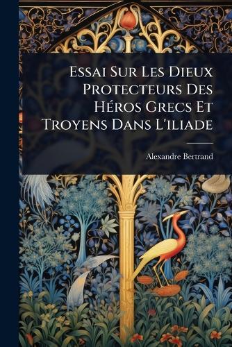 Essai Sur Les Dieux Protecteurs Des HÃ(c)ros Grecs Et Troyens Dans L'iliade