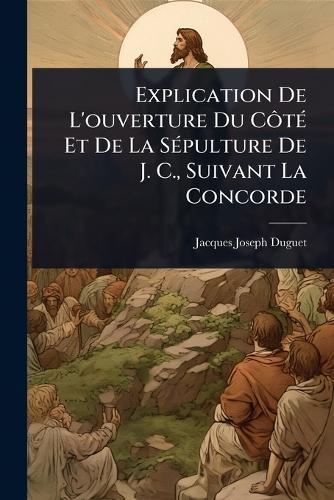 Explication De L'ouverture Du CÃ´tÃ(c) Et De La SÃ(c)pulture De J. C., Suivant La Concorde